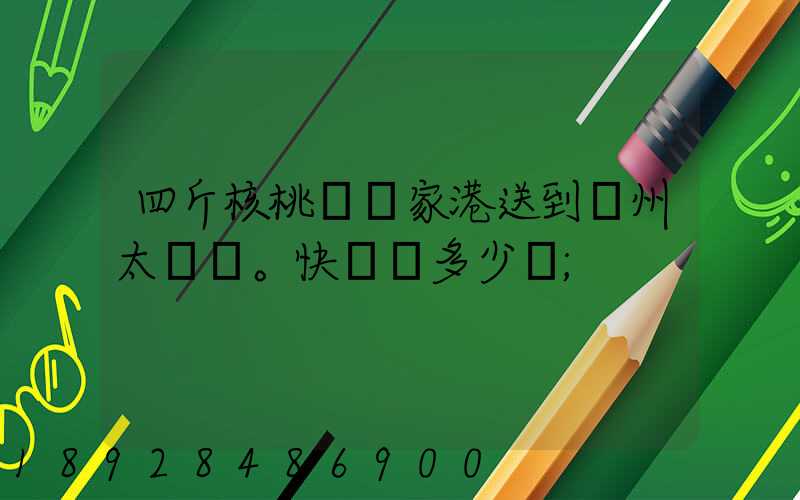 四斤核桃從張家港送到蘇州太倉。快遞費多少錢